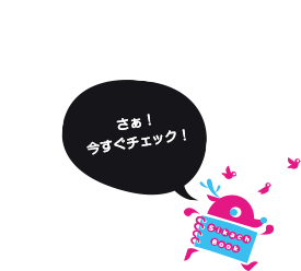 さあ!今すぐチェック!